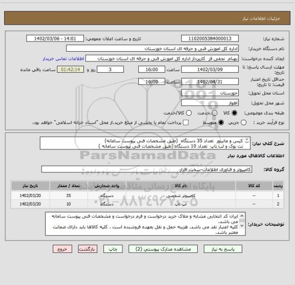 استعلام کیس و مانیتور  تعداد 35 دستگاه  (طبق مشخصات فنی پیوست سامانه)
نت بوک و لب تاپ  تعداد 10 دستگاه (طبق مشخصات فنی پیوست سامانه )