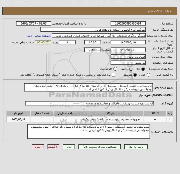 استعلام شهرستان پیرانشهر (روستایی پسوه) : خرید تجهیزات تله متری (با نصب و راه اندازی ) طبق مشخصات درخواستی (پیوست یک) و الصاق پیش فاکتور الزامی است.