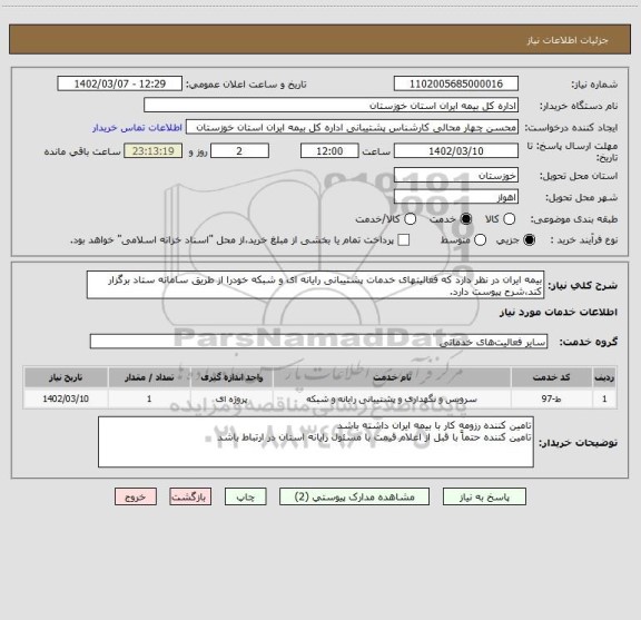 استعلام بیمه ایران در نظر دارد که فعالیتهای خدمات پشتیبانی رایانه ای و شبکه خودرا از طریق سامانه ستاد برگزار کند،شرح پیوست دارد.