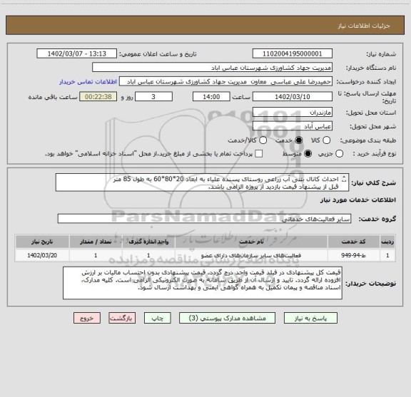 استعلام احداث کانال بتنی آب زراعی روستای پسنده علیاء به ابعاد 20*80*60 به طول 85 متر
قبل از پیشنهاد قیمت بازدید از پروژه الزامی باشد.