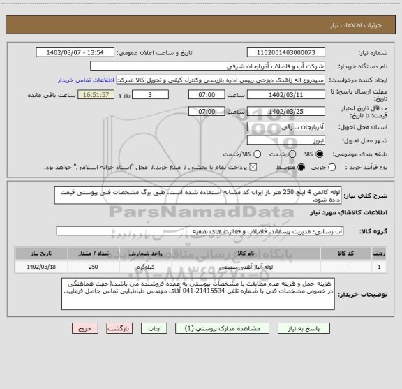 استعلام لوله کالمن 4 اینچ،250 متر ،از ایران کد مشابه استفاده شده است. طبق برگ مشخصات فنی پیوستی قیمت داده شود.