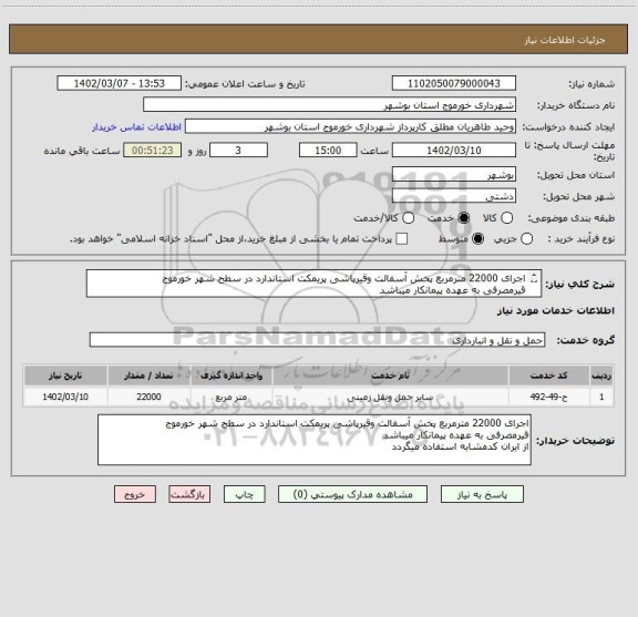 استعلام اجرای 22000 مترمربع پخش آسفالت وقیرپاشی پریمکت استاندارد در سطح شهر خورموج
قیرمصرفی به عهده پیمانکار میباشد 
از ایران کدمشابه استفاده میگردد