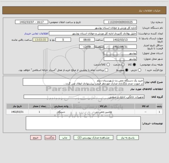 استعلام خرید یک دستگاه چمن زن شهرستان دیلم
در صورت عدم بارگذاری مدارک موردنظر قیمت پیشنهادی ابطال می گردد .