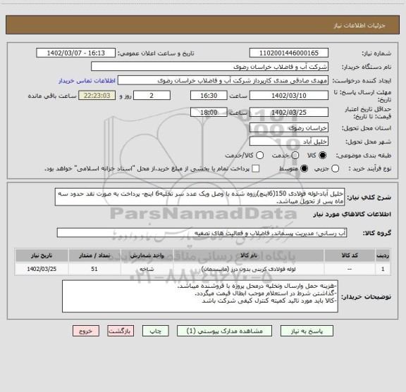 استعلام خلیل آباد-لوله فولادی 150(6اینچ)رزوه شده با وصل ویک عدد سر تخلیه6 اینچ- پرداخت به صورت نقد حدود سه ماه پس از تحویل میباشد.
