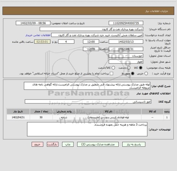 استعلام لوله طبق مدارک پیوستی.ارائه پیشنهاد فنی منطبق بر مدارک پیوستی الزامیست.ارائه گواهی نامه های مربوطه الزامیست.