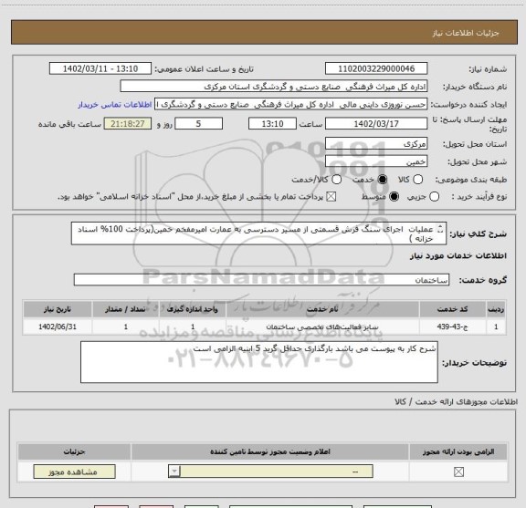 استعلام عملیات  اجرای سنگ فرش قسمتی از مسیر دسترسی به عمارت امیرمفخم خمین(پرداخت 100% اسناد خزانه )
بارگذاری حداقل گرید 5 ابنیه الزامی است