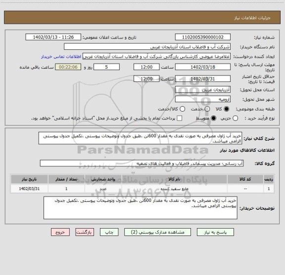 استعلام خرید آب ژاول مصرفی به صورت نقدی به مقدار 600تن .طبق جدول وتوضیحات پیوستی .تکمیل جدول پیوستی الزامی میباشد.