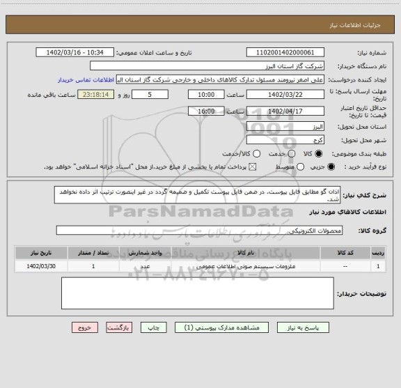 استعلام اذان گو مطابق فایل پیوست. در ضمن فایل پیوست تکمیل و ضمیمه گردد در غیر اینصورت ترتیب اثر داده نخواهد شد.