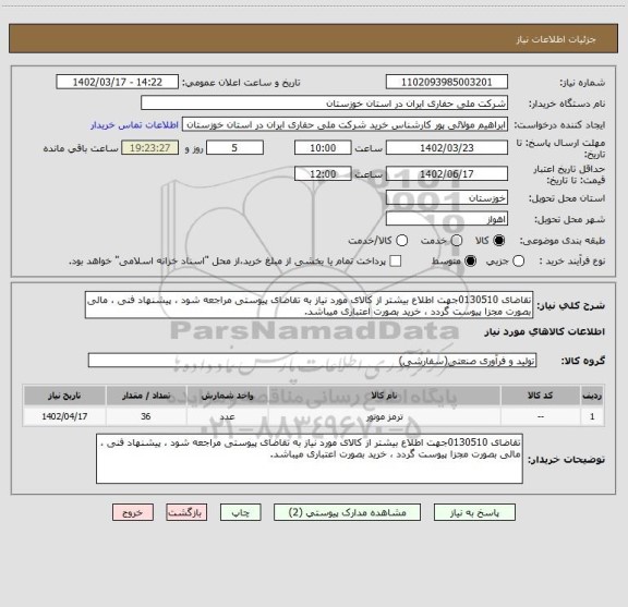 استعلام تقاضای 0130510جهت اطلاع بیشتر از کالای مورد نیاز به تقاضای پیوستی مراجعه شود ، پیشنهاد فنی ، مالی بصورت مجزا پیوست گردد ، خرید بصورت اعتباری میباشد.