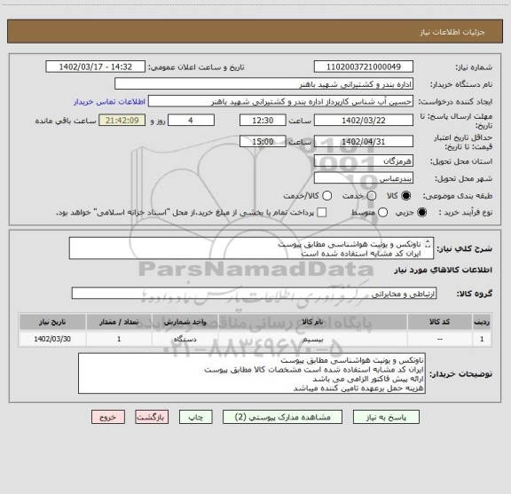 استعلام ناوتکس و یونیت هواشناسی مطابق پیوست
ایران کد مشابه استفاده شده است
ارائه پیش فاکتور الزامی می باشد
هزینه حمل برعهده تامین کننده میباشد
