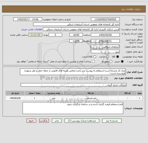 استعلام ایران کد مشابه است-استعلام به پیوست می باشد-تمامی هزیته های قانونی از جمله حمل و نقل برعهده فروشنده است.