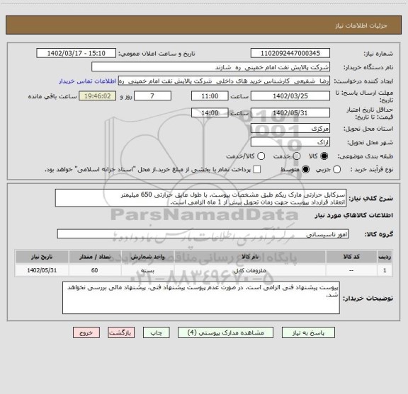استعلام سرکابل حرارتی مارک ریکم طبق مشخصات پیوست. با طول عایق حرارتی 650 میلیمتر
انعقاد قرارداد پیوست جهت زمان تحویل بیش از 1 ماه الزامی است.