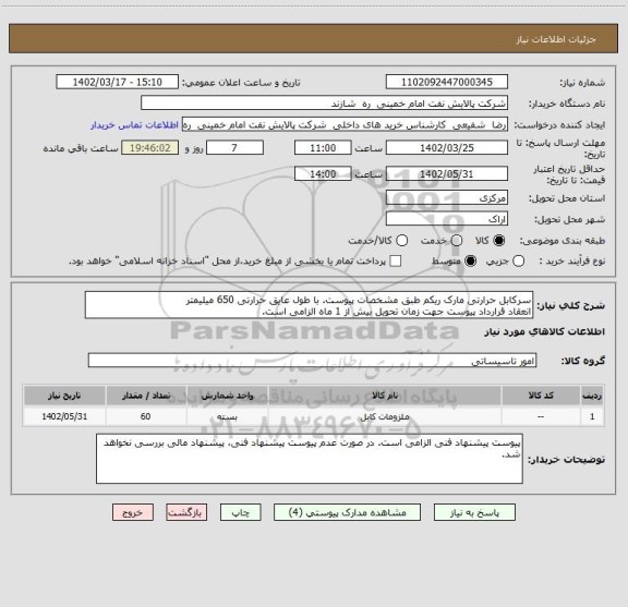 استعلام سرکابل حرارتی مارک ریکم طبق مشخصات پیوست. با طول عایق حرارتی 650 میلیمتر
انعقاد قرارداد پیوست جهت زمان تحویل بیش از 1 ماه الزامی است.