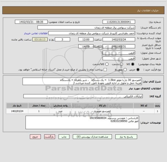 استعلام کمپرسور 30 بار با موتور 1.5kw  = یک دستگاه   . شیر یکطرفه = یکدستگاه 
هزینه حمل و تحویل در اداره قزوین بعهده تامین کننده میباشد./