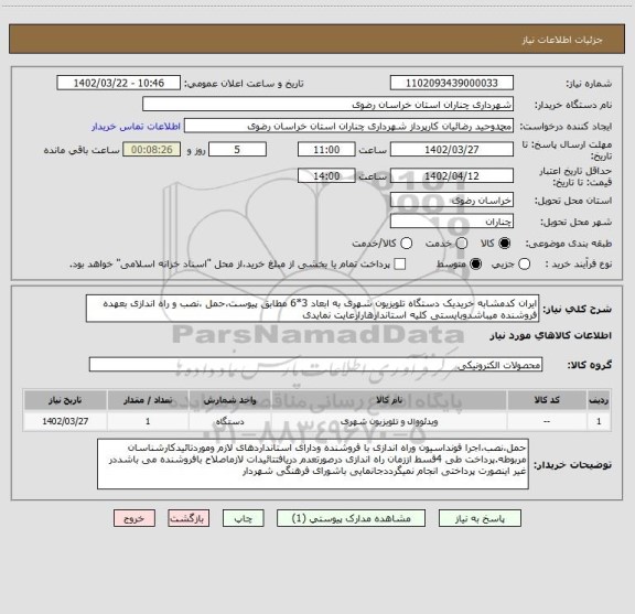 استعلام ایران کدمشابه خریدیک دستگاه تلویزیون شهری به ابعاد 3*6 مطابق پیوست،حمل ،نصب و راه اندازی بعهده فروشنده میباشدوبایستی کلیه استاندارهارارعایت نمایدی