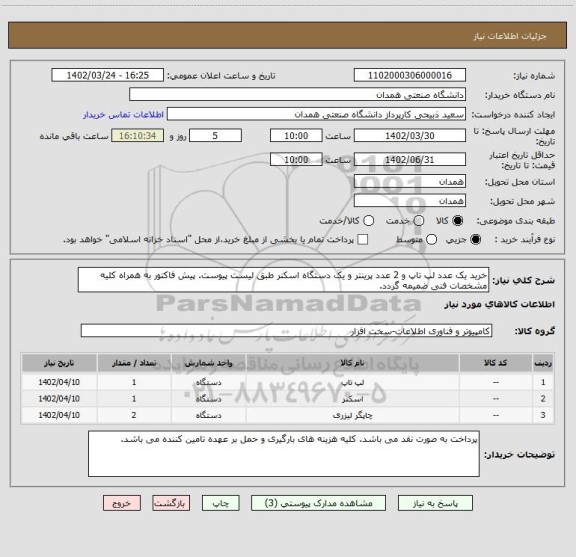 استعلام خرید یک عدد لپ تاپ و 2 عدد پرینتر و یک دستگاه اسکنر طبق لیست پیوست. پیش فاکتور به همراه کلیه مشخصات فنی ضمیمه گردد.