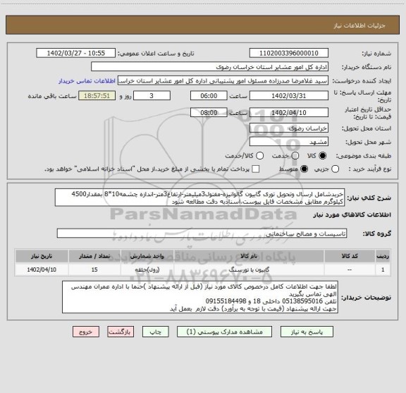 استعلام خریدشامل ارسال وتحویل توری گابیون گالوانیزه-مفتول3میلیمتر-ارتفاع3متر-اندازه چشمه10*8 بمقدار4500 کیلوگرم مطابق مشخصات فایل پیوست،اسنادبه دقت مطالعه شود