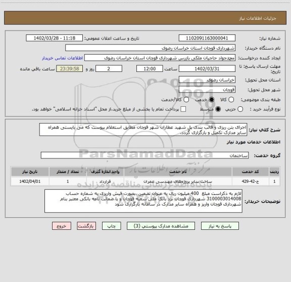 استعلام اجرای بتن ریزی و قالب بندی پل شهید عطاران شهر قوچان مطابق استعلام پیوست که می بایستی همراه سایر مدارک تکمیل و بارگزاری گردد.