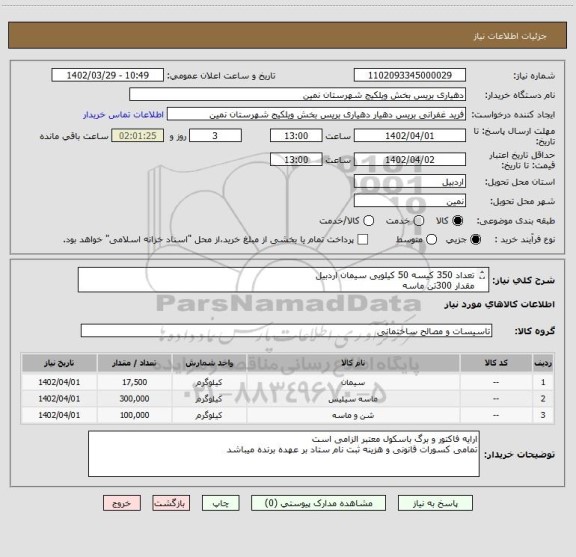 استعلام تعداد 350 کیسه 50 کیلویی سیمان اردبیل
مقدار 300تن ماسه
مقدار 100 تن شن
پرداخت طی اقساط 6 ماهه و تحویل در روستای آقبلاغ مصطفی خان