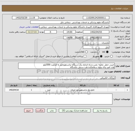 استعلام خرید، حمل ،تخلیه ،نصب و راه اندازی یک دستگاه ترانسفورماتور به ظرفیت 550کیلو
ولت آمپر برای پروژه سلامتکده طب سنتی دانشگاه