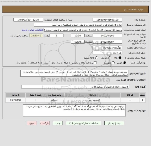 استعلام  درخواستی به تعداد (رایانه 1- مانیتور2- ال ای دی 3- لب تاب 1- دوربین 4) طبق لیست پیوستی دارای نشان اسنانداردوگارانتی حداقل دوساله هزینه حمل با فروشنده