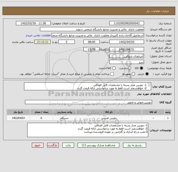 استعلام 1- دوربین مدار بسته با مشخصات فایل الصاقی
2- خواهشمند است فقط به مورد درخواستی ارائه قیمت گردد
3-نصب و راه اندازی و گارانتی بر عهده فروشنده میباشد