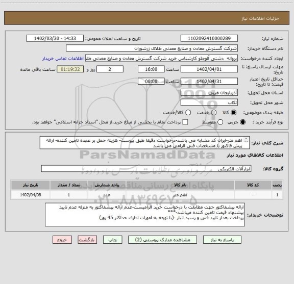استعلام اهم متر-ایران کد مشابه می باشد-درخواست دقیقا طبق پیوست- هزینه حمل بر عهده تامین کننده- ارائه پیش فاکتور با مشخصات فنی الزامی می باشد