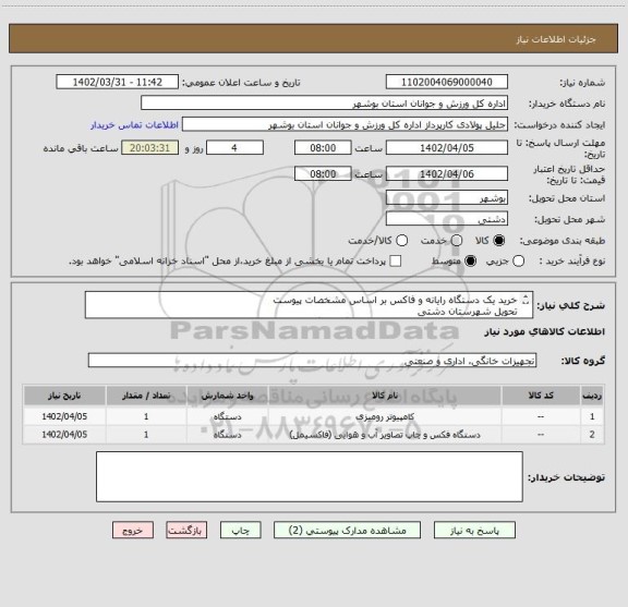 استعلام خرید یک دستگاه رایانه و فاکس بر اساس مشخصات پیوست
تحویل شهرستان دشتی
کلیه فرم های پیوست بایستی تکمیل و بارگذاری گردد.