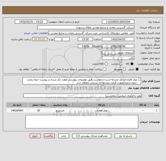 استعلام ورق فلزی-ایرانکد مشابه است-درخواست طبق توضیحات پیوستی-موارد ذکر شده در پیوست حتما رعایت شود.درغیراینصورت قیمت پیشنهادی بررسی نخواهد شد