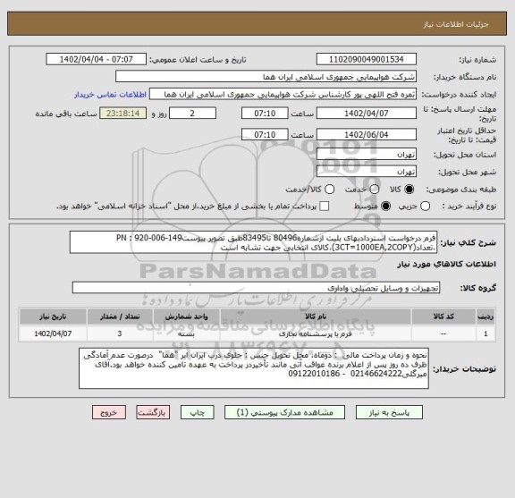 استعلام فرم درخواست استردادبهای بلیت ازشماره80496 تا83495طبق تصویر پیوستPN : 920-006-149 ،تعداد(3CT=1000EA,2COPY)،کالای انتخابی جهت تشابه است