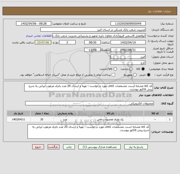 استعلام کد کالا مشابه است. مشخصات کالای مورد درخواست : تهیه و ارسال 20 عدد باتری مرغوب ایرانی به شرح پیش فاکتور پیوست.