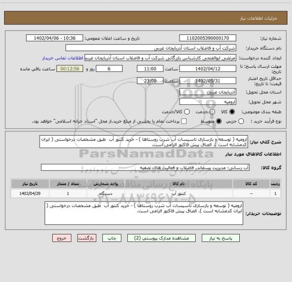 استعلام ارومیه ( توسعه و بازسازی تاسیسات آب شرب روستاها ) - خرید کنتور آب  طبق مشخصات درخواستی ( ایران کدمشابه است ). الصاق پیش فاکتور الزامی است.