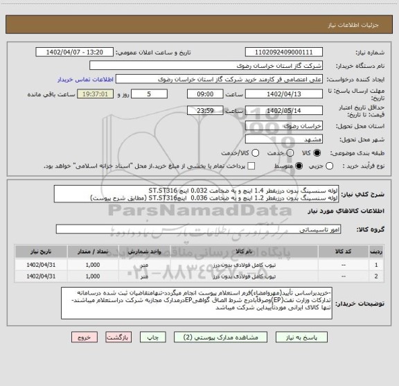 استعلام لوله سنسینگ بدون درزبقطر 1.4 اینچ و به ضخامت 0.032 اینچ ST.ST316 
لوله سنسینگ بدون درزبقطر 1.2 اینچ و به ضخامت 0.036  اینچST.ST316 (مطابق شرح پیوست)