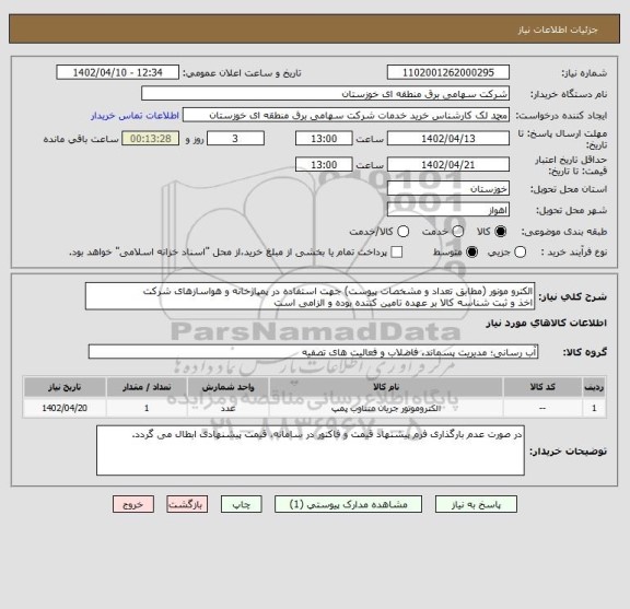 استعلام الکترو مونور (مطابق تعداد و مشخصات پیوست) جهت استفاده در پمپاژخانه و هواسازهای شرکت
اخذ و ثبت شناسه کالا بر عهده تامین کننده بوده و الزامی است
