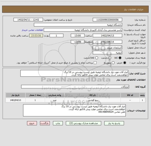 استعلام ابزار آلات مورد نیاز دانشگاه ارومیه طبق لیست پیوستی در 10 برگ
خواهشمند است برای تمامی موارد پیش فاکتور ارائه گردد.