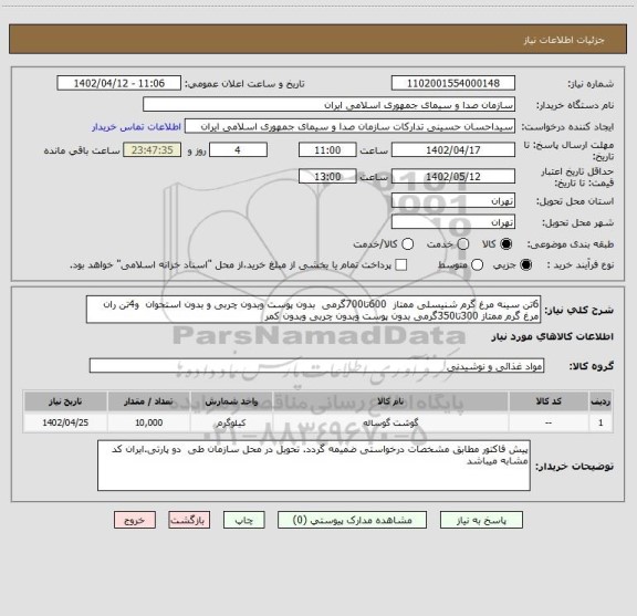 استعلام 6تن سینه مرغ گرم شنیسلی ممتاز  600تا700گرمی  بدون پوست وبدون چربی و بدون استحوان  و4تن ران مرغ گرم ممتاز 300تا350گرمی بدون پوست وبدون چربی وبدون کمر