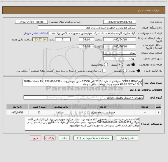 استعلام فرمSCRAP MEMO سریال از شماره 23101 الی 23500 طبق نمونه پیوست PN: 920-006-139 -تعداد:20PD= PD 20 SET=6 SHT -نحوه و زمان پرداخت مالی:دو ماه
