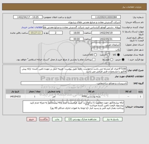 استعلام PT100-ایران کد مشابه می باشد-درخواست دقیقا طبق پیوست- هزینه حمل بر عهده تامین کننده- ارائه پیش فاکتور با مشخصات فنی الزامی می باشد