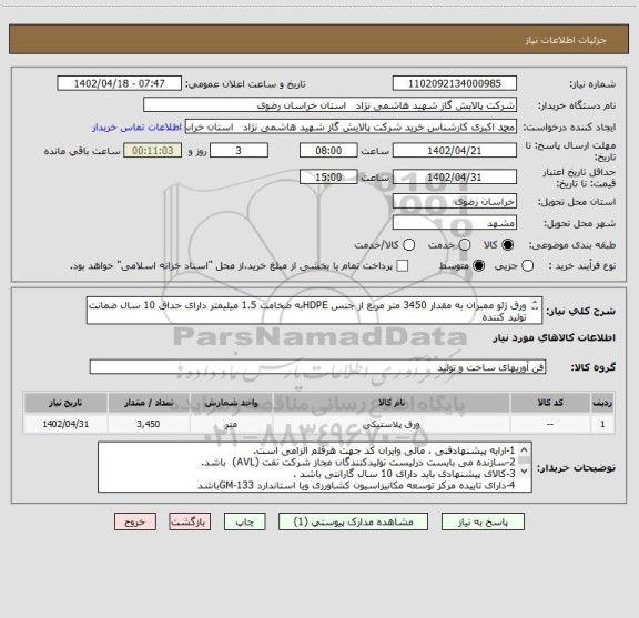 استعلام ورق ژئو ممبران به مقدار 3450 متر مربع از جنس HDPEبه ضخامت 1.5 میلیمتر دارای حداق 10 سال ضمانت تولید کننده  
واستاندارد GM-133باشد.