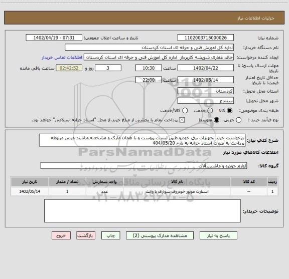 استعلام درخواست خرید تجهیزات برق خودرو طبق لیست پیوست و با همان مارک و مشخصه وباتایید مربی مربوطه پرداخت به صورت اسناد خزانه به تارخ 404/05/20