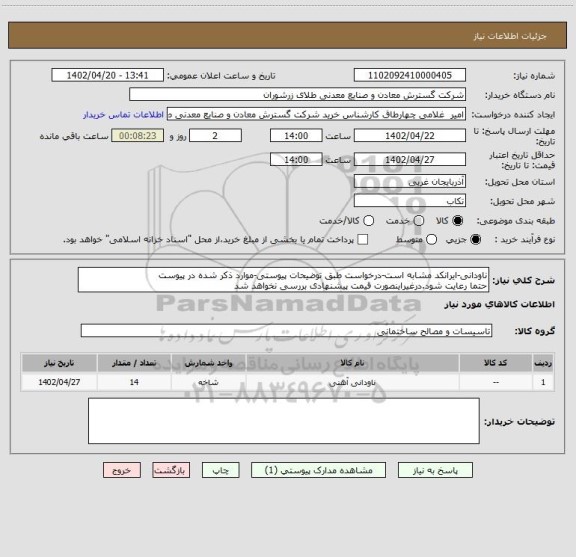 استعلام ناودانی-ایرانکد مشابه است-درخواست طبق توضیحات پیوستی-موارد ذکر شده در پیوست 
حتما رعایت شود.درغیراینصورت قیمت پیشنهادی بررسی نخواهد شد