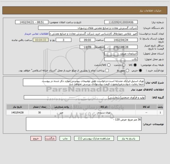 استعلام توری استیل-ایرانکد مشابه است-درخواست طبق توضیحات پیوستی-موارد ذکر شده در پیوست 
حتما رعایت شود.درغیراینصورت قیمت پیشنهادی بررسی نخواهد شد