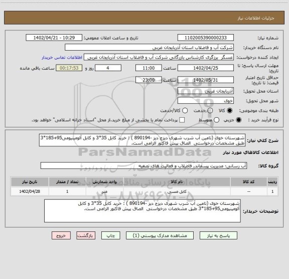 استعلام شهرستان خوی (تامین آب شرب شهری دیزج دیز -890194 ) : خرید کابل 35*3 و کابل آلومینیومی95+185*3 طبق مشخصات درخواستی  الصاق پیش فاکتور الزامی است.
