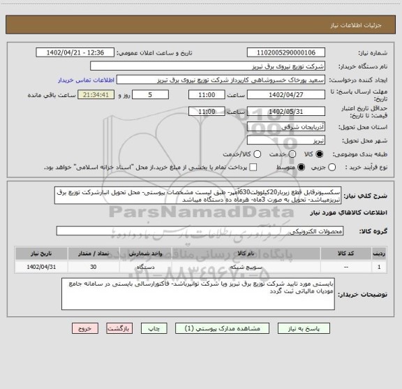 استعلام سکسیونرقابل قطع زیربار20کیلوولت630آمپر- طبق لیست مشخصات پیوستی- محل تحویل انبارشرکت توزیع برق تبریزمیباشد- تحویل به صورت 3ماه- هرماه ده دستگاه میباشد