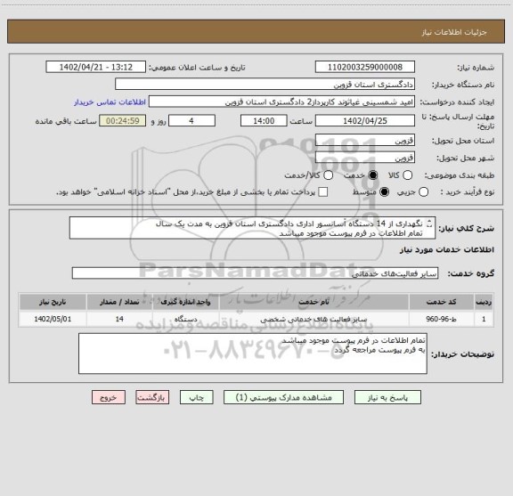 استعلام نگهداری از 14 دستگاه آسانسور اداری دادگستری استان قزوین به مدت یک سال 
تمام اطلاعات در فرم پیوست موجود میباشد 
به فرم پیوست مراجعه شود