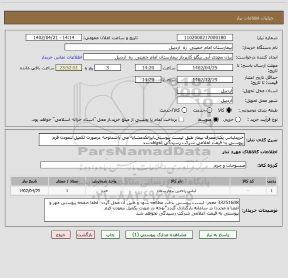 استعلام خریدلباس یکبارمصرف بیمار طبق لیست پیوستی.ایرانکدمشابه می باشدتوجه درصورت تکمیل ننمودن فرم پیوستی به قیمت اعلامی شرکت رسیدگی نخواهدشد