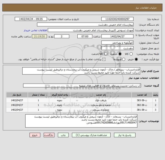 استعلام قراردادپساب - پسماند - خاک - آزمون شیمی و میکروب آب بیمارستان و دیالیزطبق لیست پیوست
شرکت کننده باید حتما مورد تایید محیط زیست باشد