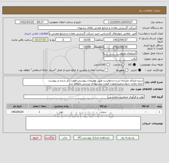 استعلام سرند-ایرانکد مشابه است-درخواست طبق توضیحات پیوستی-موارد ذکر شده در پیوست 
حتما رعایت شود.درغیراینصورت قیمت پیشنهادی بررسی نخواهد شد
