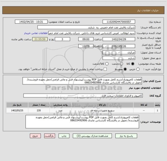 استعلام قطعات کامپیوتری/شرح کامل بصورت فایل PDF پیوست/پیشنهاد فنی و مالی الزامی/حمل بعهده فروشنده/ تحویل در پالایشگاه کارشناس عابدی 08633492906