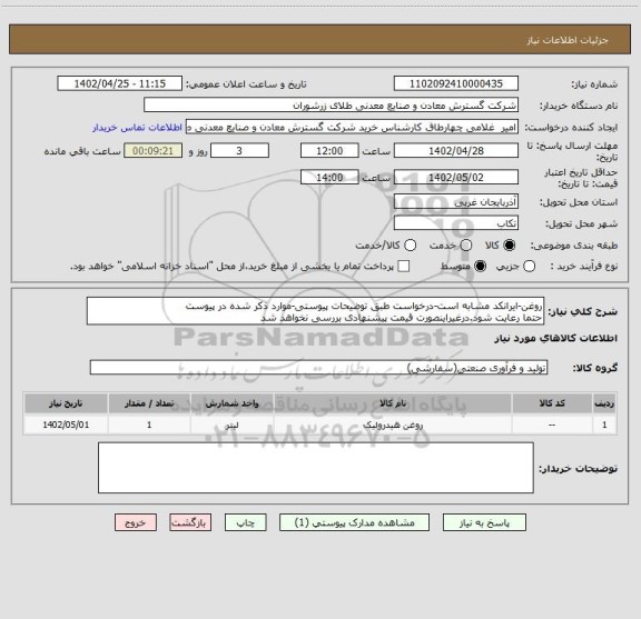 استعلام روغن-ایرانکد مشابه است-درخواست طبق توضیحات پیوستی-موارد ذکر شده در پیوست 
حتما رعایت شود.درغیراینصورت قیمت پیشنهادی بررسی نخواهد شد